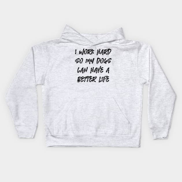 I Work Hard So My Dogs Can Have A Better Life Kids Hoodie by colorsplash